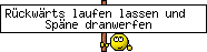 Rückwärts laufen lassen und Späne dranwerfen