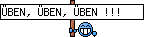 ÜBEN, ÜBEN, ÜBEN !!!